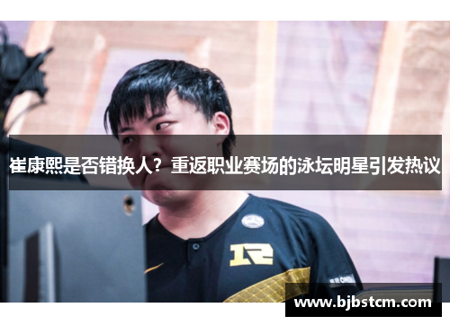 崔康熙是否错换人？重返职业赛场的泳坛明星引发热议